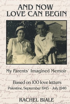 bokomslag And Now Love Can Begin: My Parents' Imagined Memoir: Based on 100 Love Letters; Palestine, September 1945 - July 1946