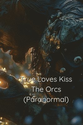 bokomslag True Loves Kiss The Orcs True Love Saga Book 1