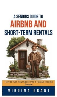 bokomslag A Seniors Guide to Airbnb and Short-Term Rentals: How to Turn Your Space Into a Passive Income Stream