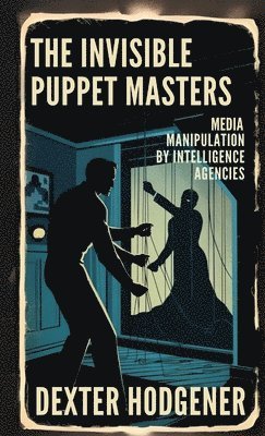 bokomslag The Invisible Puppet Masters: Media Manipulation by Intelligence Agencies