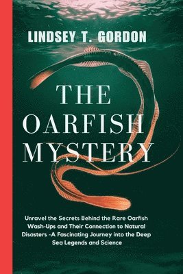 bokomslag The Oarfish Mystery: Unravel the Secrets Behind the Rare Oarfish Wash-Ups and Their Connection to Natural Disasters - A Fascinating Journey