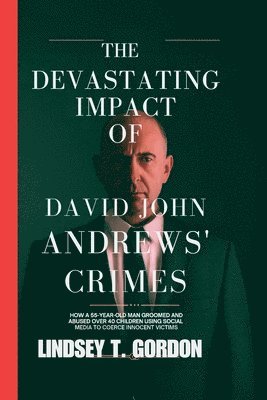 The Devastating Impact of David John Andrews' Crimes: How a 55-Year-Old Man Groomed and Abused Over 40 Children Using Social Media to Coerce Innocent 1