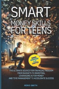 bokomslag Smart Money Skills for Teens: The Ultimate Source for Financial Freedom. From Budgets to Investing. Leveraging AI for Money and Time Management to A