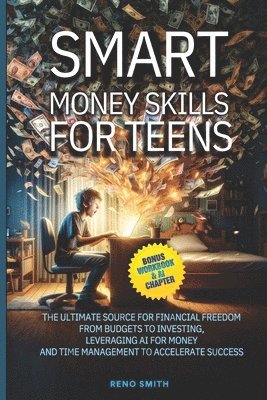 Smart Money Skills for Teens: The Ultimate Source for Financial Freedom. From Budgets to Investing. Leveraging AI for Money and Time Management to A 1