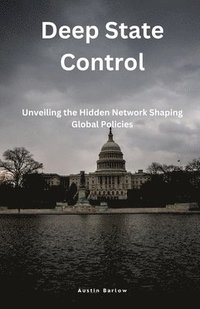 bokomslag Deep State Control: Unveiling the Hidden Network Shaping Global Policies