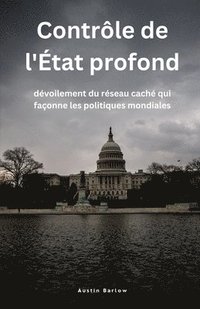 bokomslag Contrôle de l'État profond: dévoilement du réseau caché qui façonne les politiques mondiales