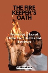 bokomslag The Fire Keeper's Oath: Protecting a Sacred Flame from Thieves and Betrayers