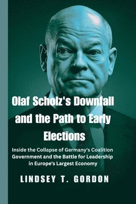 bokomslag Olaf Scholz's Downfall and the Path to Early Elections: Inside the Collapse of Germany's Coalition Government and the Battle for Leadership in Europe'