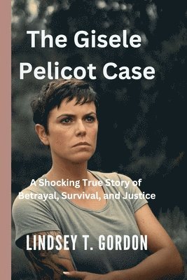 bokomslag The Gisele Pelicot Case - A Shocking True Story of Betrayal, Survival, and Justice