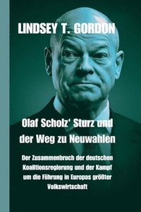 bokomslag Olaf Scholz' Sturz und der Weg zu Neuwahlen: Der Zusammenbruch der deutschen Koalitionsregierung und der Kampf um die Führung in Europas größter Volks