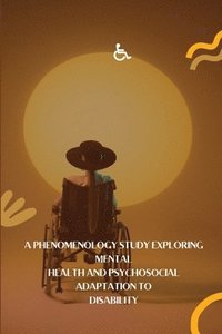 bokomslag A Phenomenology Study Exploring Mental Health and Psychosocial Adaptation to Disability