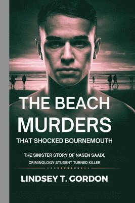 bokomslag The Beach Murders That Shocked Bournemouth: The Sinister Story of Nasen Saadi, Criminology Student Turned Killer