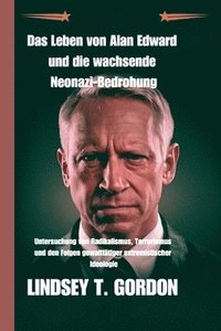 bokomslag Das Leben von Alan Edward und die wachsende Neonazi-Bedrohung: Untersuchung von Radikalismus, Terrorismus und den Folgen gewalttätiger extremistischer