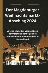 bokomslag Der Magdeburger Weihnachtsmarkt-Anschlag 2024: Untersuchung des Verdächtigen, der Opfer und der Folgen des tödlichsten Auto-Rammunfalls in Deutschland