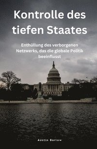 bokomslag Kontrolle des tiefen Staates: Enthüllung des verborgenen Netzwerks, das die globale Politik beeinflusst