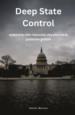 bokomslag Deep State Control: svelare la rete nascosta che plasma le politiche globali