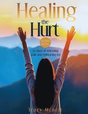 Healing the Hurt: 30 Days to Release Pain and Embrace Joy 1