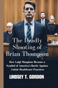 bokomslag The Deadly Shooting of Brian Thompson: How Luigi Mangione Became a Symbol of America's Battle Against Unfair Healthcare Practices