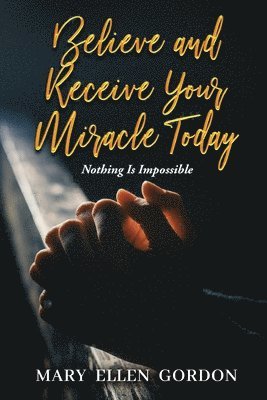 bokomslag Believe and Receive Your Miracle Today