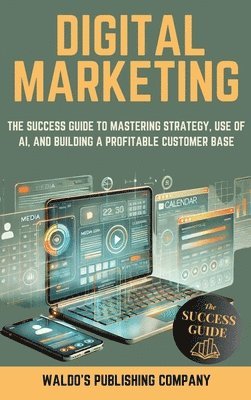 bokomslag Digital Marketing: The Success Guide on Online Strategy, Use of Ai, and Finding Your Customer Base to Create a Profitable Business