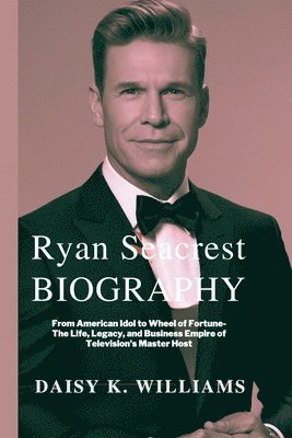 Ryan Seacrest Biography: From American Idol to Wheel of Fortune-The Life, Legacy, and Business Empire of Television's Master Host 1