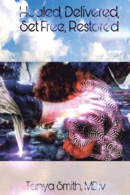 Tanya Smith - Healed, Delivered, Set Free, Restored, Häftad