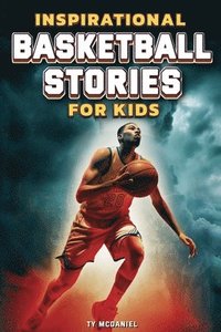 bokomslag Inspirational Basketball Stories for Kids: 25 Legendary Players in the Greatest Games from the Court