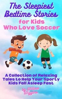 bokomslag The Sleepiest Bedtime Stories for Kids Who Love Soccer: A Collection of Relaxing Tales to Help Your Sporty Kids Fall Asleep Fast