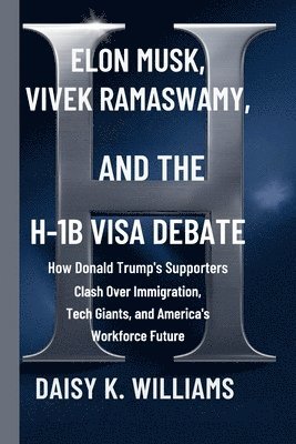 bokomslag Elon Musk, Vivek Ramaswamy, and the H-1B Visa Debate: How Donald Trump's Supporters Clash Over Immigration, Tech Giants, and America's Workforce Futur