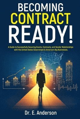 bokomslag Becoming Contract Ready! A Guide to Successfully Securing Grants, Contracts, and Vendor Relationships with the United States Government & America's Big Businesses!