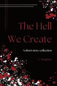 bokomslag The Hell We Create: Essay and Short Story Collection