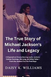 bokomslag The True Story of Michael Jackson's Life and Legacy: A Biographical Drama Starring Jaafar Jackson, Colman Domingo, Nia Long, and Miles Teller - From t