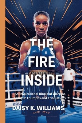 bokomslag The Fire Inside: An Inspirational Biopic of Claressa Shields' Triumphs and Tribulations