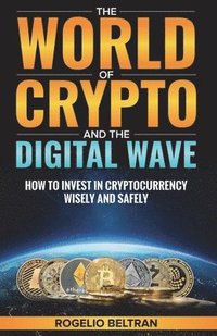 bokomslag The World of Crypto and The Digital Wave: How to Invest in Cryptocurrency Wisely and Safely