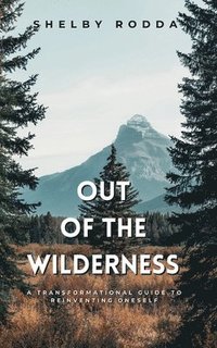 bokomslag Out of the Wilderness: A Transformational Guide to Reinventing Onself