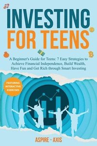 bokomslag Investing for Teens: A Beginner's Guide for Teens: 7 Easy Strategies to Achieve Financial Independence, Build Wealth, Have Fun and Get Rich