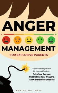 bokomslag Anger Management For Explosive Parents: Super Strategies for Moms and Dads to Calm Your Temper, Understand Your Triggers, and Control Your Emotions