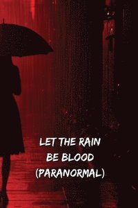 bokomslag Let The Rain Be Blood (PARANORMAL)