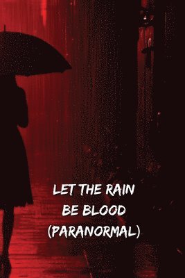 bokomslag Let The Rain Be Blood (PARANORMAL)