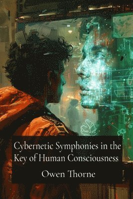 bokomslag Cybernetic Symphonies in the Key of Human Consciousness: Analyzing the Intersection of Artificial Intelligence and Artistic Expression