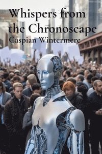 bokomslag Whispers from the Chronoscape: An Urban Anthropologist's Exploration of Artificial Consciousness in Smart Cities and the Evolution of Human-Machine S