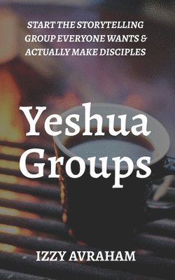 bokomslag Yeshua Groups: Start the Storytelling Group Everyone Wants & Actually Make Disciples