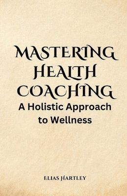 Elias Hartley - Mastering Health Coaching, Häftad