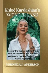 bokomslag Khloé Kardashian's Wonder Land: Discover the Secrets Behind Khloé's Life, Relationships, and Business Ventures in Her New Podcast and Career Highlight