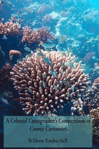 bokomslag A Celestial Cartographer's Compendium of Cosmic Curiosities: An Intimate Exploration of Coral Biology, Marine Ecosystem Dynamics, and Environmental Re