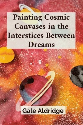Gale Aldridge - Painting Cosmic Canvases in the Interstices Between Dreams, Häftad