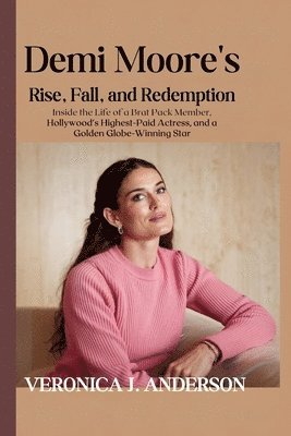 Demi Moore's Rise, Fall, and Redemption: Inside the Life of a Brat Pack Member, Hollywood's Highest-Paid Actress, and a Golden Globe-Winning Star 1