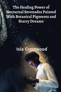 bokomslag The Healing Power of Nocturnal Serenades Painted With Botanical Pigments and Starry Dreams: Deciphering the Nuances of Nonverbal Communication in Dogs