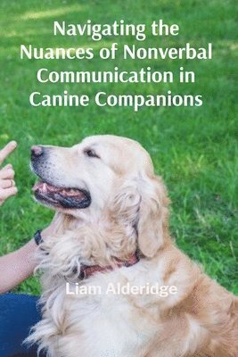 bokomslag Navigating the Nuances of Nonverbal Communication in Canine Companions: A Path to Healing and Renewal After Loss and Trauma