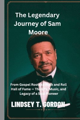 bokomslag The Legendary Journey of Sam Moore: From Gospel Roots to Rock and Roll Hall of Fame - The Life, Music, and Legacy of a Soul Pioneer